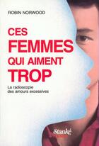 Couverture du livre « Ces femmes qui aiment trop - tome 1 la radioscopie des amours excessives - vol01 » de Robin Norwood aux éditions Stanke Alain