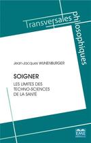 Couverture du livre « Soigner ; les limites des techno-sciences de la santé » de Jean-Jacques Wunenburger aux éditions Eme Editions