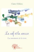 Couverture du livre « La soif et la source - les murmures de la terre » de Ebliere Claire aux éditions Edilivre