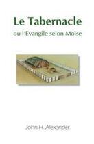 Couverture du livre « Le tabernacle ou l'évangile selon Moïse » de John H. Alexander aux éditions La Maison De La Bible