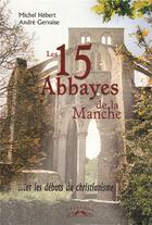 Couverture du livre « Les 15 abbayes de la Manche...et les débuts du christianisme » de Michel Hebert et Andre Gervaise aux éditions Charles Corlet