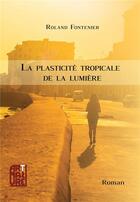 Couverture du livre « La plasticité tropicale de la lumière » de R Fontenier aux éditions Artmature