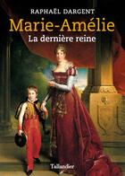 Couverture du livre « Marie-Amélie : la dernière reine » de Raphael Dargent aux éditions Tallandier