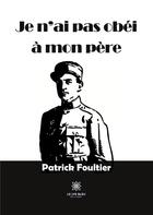 Couverture du livre « Je n'ai pas obéi à mon père » de Foultier Patrick aux éditions Le Lys Bleu