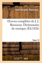 Couverture du livre « Oeuvres complètes de J. J. Rousseau. T. 12 Dictionnaire de musique T1 » de Rousseau J-J. aux éditions Hachette Bnf