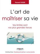 Couverture du livre « L'art de maîtriser sa vie ; vos limites sont vos plus grande s forces » de Florent Fusier aux éditions Eyrolles