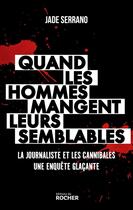 Couverture du livre « Quand les hommes mangent leurs semblables : Le journaliste et les cannibales ; Une enquête glaçante » de Jade Serrano aux éditions Rocher