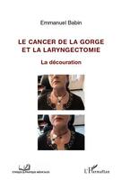 Couverture du livre « Le cancer de la gorge et la laryngectomie ; la découration » de Emmanuel Babin aux éditions Editions L'harmattan