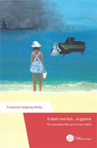 Couverture du livre « Il était une fois... la guerre ; par une petite fille qui n'a rien oublié » de Francoise Longeray-Bailly aux éditions Le Manuscrit