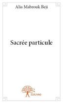 Couverture du livre « Sacrée particule » de Alia Mabrouk Beji aux éditions Edilivre