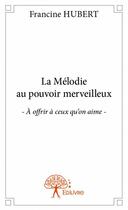 Couverture du livre « La mélodie au pouvoir merveilleux ; à offrir à ceux qu'on aime » de Francine Hubert aux éditions Edilivre