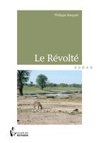 Couverture du livre « Le révolté » de Philippe Banyam aux éditions Societe Des Ecrivains