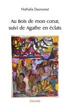 Couverture du livre « Au bois de mon coeur, suivi de agathe en eclats » de Nathalie Desmarest aux éditions Edilivre