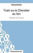 Couverture du livre « Yvain ou le Chevalier au lion de Chrétien de Troyes : analyse complète de l'oeuvre » de Laurence Binon aux éditions Fichesdelecture.com