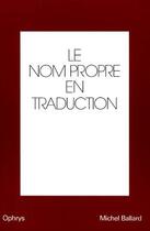Couverture du livre « Le nom propre en traduction » de Michel Ballard aux éditions Ophrys