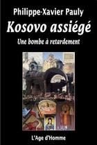 Couverture du livre « Le Kosovo assiégé ; voyage dans une région dévastée » de Philippe-Xavier Pauly aux éditions L'age D'homme