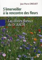 Couverture du livre « S'émerveiller à la rencontre des fleurs ; les élixirs floraux du Dr. Bach » de Jean-Pierre Drouet aux éditions Le Souffle D'or