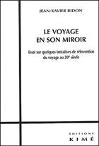 Couverture du livre « Le voyage en son miroir ; essai sur quelques tentatives de réinvention du voyage au 20 siècle » de Jean-Xavier Ridon aux éditions Kime