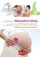 Couverture du livre « Attendre bébé... autrement ; ressources pour une grossesse naturelle » de Catherine Piraud-Rouet et Emmanuelle Sampers-Gendre aux éditions La Plage