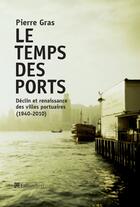 Couverture du livre « Le temps des ports ; déclin et renaissance des villes portuaires (1940-2010) » de Pierre Gras aux éditions Tallandier