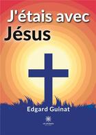 Couverture du livre « J'étais avec Jésus » de Edgard Guinat aux éditions Le Lys Bleu