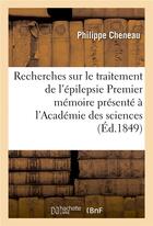 Couverture du livre « Recherches sur le traitement de l'epilepsie - premier memoire presente a l'academie des sciences le » de Cheneau Philippe aux éditions Hachette Bnf