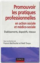 Couverture du livre « Promouvoir les pratiques professionnelles en action sociale et médico-sociale ; établissements, dispositifs, réseaux » de Francis Batifoulier et Noel Touya aux éditions Dunod