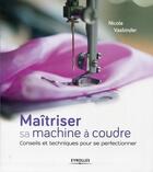 Couverture du livre « Maitriser sa machine à coudre ; conseils et techniques pour se perfectionner » de Nicol Vasbinder aux éditions Eyrolles