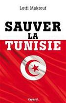 Couverture du livre « Sauver la Tunisie » de Lofti Maktouf aux éditions Fayard