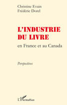 Couverture du livre « L'industrie du livre ; en France et au Canada ; perspectives » de Christine Evain et Frederic Dorel aux éditions Editions L'harmattan