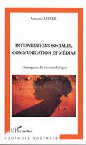 Couverture du livre « Interventions sociales, communication et medias - l'emergence du sociomediatique » de Vincent Meyer aux éditions Editions L'harmattan