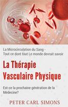 Couverture du livre « La thérapie vasculaire physique ; est-ce la prochaine génération de la médecine ? la microcirculation du sang ; tout ce dont tout le monde devrait savoir » de Peter Carl Simons aux éditions Books On Demand