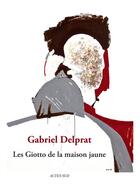 Couverture du livre « Les Giotto de la maison jaune » de Gabriel Delprat aux éditions Actes Sud