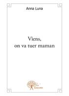 Couverture du livre « Viens, on va tuer maman » de Anna Luna aux éditions Editions Edilivre