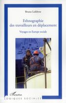 Couverture du livre « Ethnographie des travailleurs en déplacement ; voyages en Europe sociale » de Bruno Lefebvre aux éditions L'harmattan