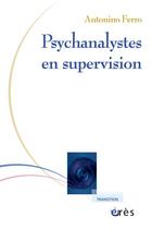 Couverture du livre « Psychanalystes en supervision » de Antonino Ferro aux éditions Eres