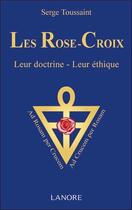 Couverture du livre « Les rose-croix ; leur doctrine, leur éthique » de Serge Toussaint aux éditions Lanore