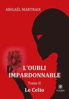 Couverture du livre « L'oubli impardonnable Tome 2 : Le Celio » de Abigael Martraix aux éditions Le Lys Bleu