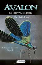 Couverture du livre « AVALON Le chevalier d'or : Reliquaire troisième tome 3 » de Abel D'Halluin aux éditions A Contresens