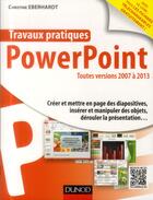 Couverture du livre « Travaux pratiques ; PowerPoint ; toutes versions 2007 à 2013 » de Christine Eberhardt aux éditions Dunod