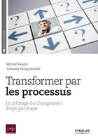 Couverture du livre « Transformer par les processus ; le pilotage du changement étape par étape » de Michel Raquin et Clement Artiguebieille aux éditions Eyrolles