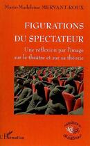 Couverture du livre « Figurations du spectateur ; une réflexion par l'image sur le théâtre et sur sa théorie » de Marie-Madeleine Mervant-Roux aux éditions L'harmattan