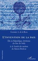 Couverture du livre « L'invention de la paix ; de la République chrétienne du duc de Sully à la Société des nations de Simón Bolívar » de German A. De La Reza aux éditions Editions L'harmattan