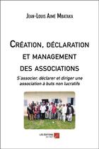 Couverture du livre « Création, déclaration et management des associations ; s'associer, déclarer et diriger une association à buts non lucratifs » de Jean-Louis Aime Mbataka aux éditions Editions Du Net