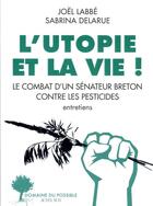 Couverture du livre « L'utopie et la vie ! : Le combat d'un sénateur breton contre les pesticides » de Joel Labbe et Sabrina Delarue aux éditions Actes Sud