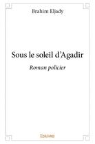 Couverture du livre « Sous le soleil d'Agadir ; roman policier » de Brahim Eljady aux éditions Edilivre