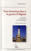 Couverture du livre « Trois historiens face à la guerre d'Algérie : Marc Ferro, Raoul Girardet, Pierre Vidal-Naquet » de Cyril Garcia aux éditions L'harmattan