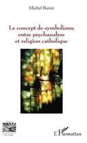 Couverture du livre « Le concept de symbolisme entre psychanalyse et religion catholique » de Michel Baron aux éditions L'harmattan