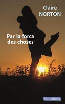 Couverture du livre « Par la force des choses » de Claire Norton aux éditions Libra Diffusio