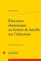 Couverture du livre « Éducation domestique, ou Lettres de famille sur l'éducation » de Pauline Guizot aux éditions Classiques Garnier